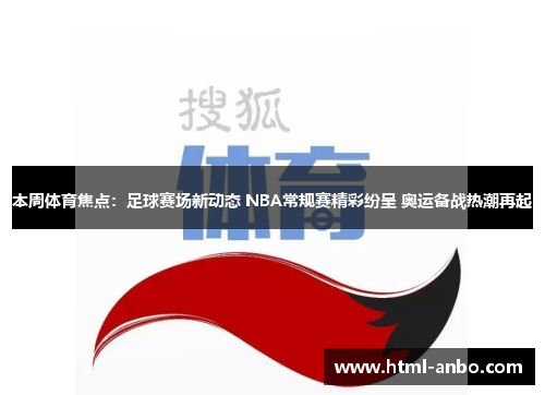 本周体育焦点:足球赛场新动态 NBA常规赛精彩纷呈 奥运备战热潮再起 本周体育焦点:足球赛场新动态 NBA常规赛精彩纷呈 奥运备战热潮再起