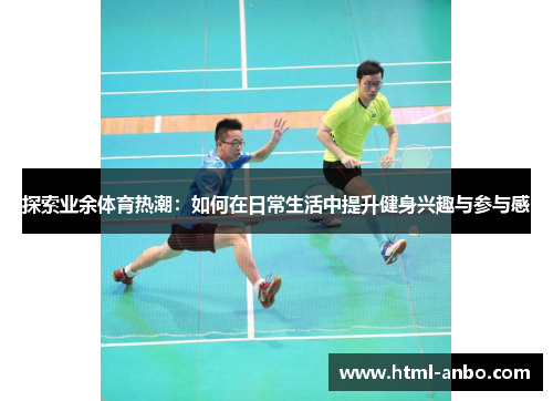 探索业余体育热潮:如何在日常生活中提升健身兴趣与参与感 探索业余体育热潮:如何在日常生活中提升健身兴趣与参与感