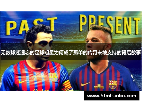 无数球迷遗忘的足球明星为何成了孤单的传奇未被支持的背后故事 无数球迷遗忘的足球明星为何成了孤单的传奇未被支持的背后故事