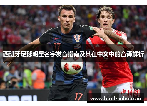 西班牙足球明星名字发音指南及其在中文中的音译解析