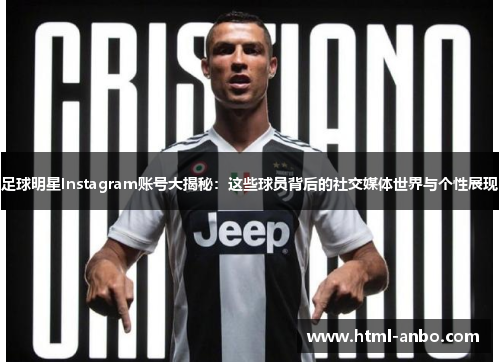 足球明星Instagram账号大揭秘:这些球员背后的社交媒体世界与个性展现 足球明星Instagram账号大揭秘:这些球员背后的社交媒体世界与个性展现
