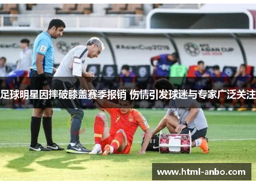 足球明星因摔破膝盖赛季报销 伤情引发球迷与专家广泛关注 足球明星因摔破膝盖赛季报销 伤情引发球迷与专家广泛关注
