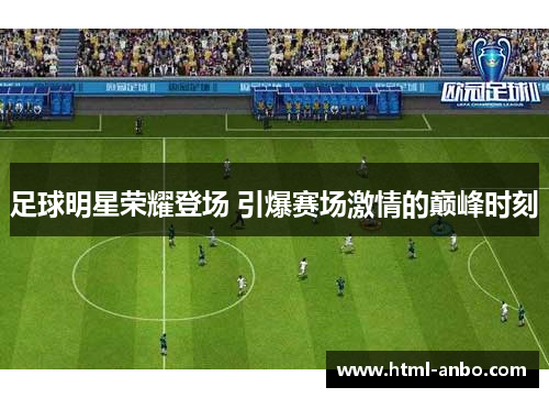 足球明星荣耀登场 引爆赛场激情的巅峰时刻 足球明星荣耀登场 引爆赛场激情的巅峰时刻