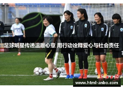 足球明星传递温暖心意 用行动诠释爱心与社会责任 足球明星传递温暖心意 用行动诠释爱心与社会责任