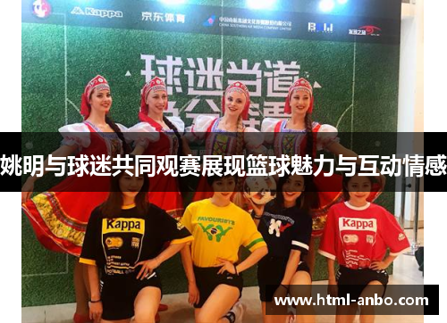 姚明与球迷共同观赛展现篮球魅力与互动情感 姚明与球迷共同观赛展现篮球魅力与互动情感