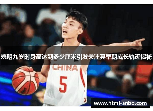 姚明九岁时身高达到多少厘米引发关注其早期成长轨迹揭秘 姚明九岁时身高达到多少厘米引发关注其早期成长轨迹揭秘