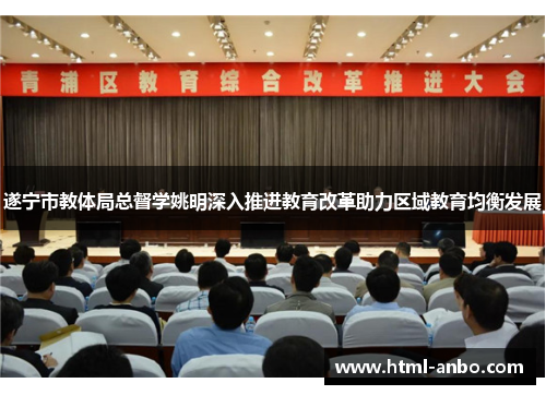 遂宁市教体局总督学姚明深入推进教育改革助力区域教育均衡发展