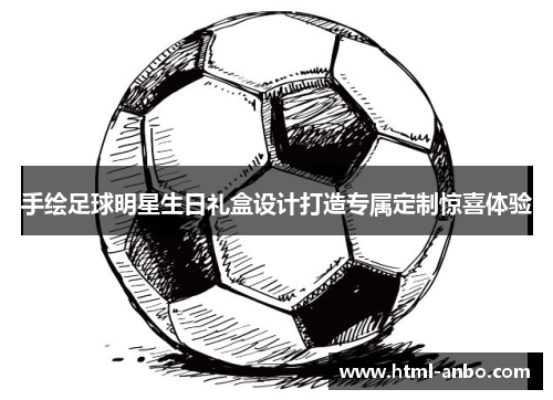 手绘足球明星生日礼盒设计打造专属定制惊喜体验 手绘足球明星生日礼盒设计打造专属定制惊喜体验