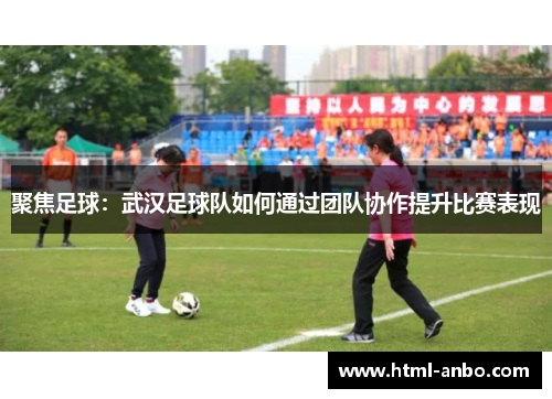 聚焦足球：武汉足球队如何通过团队协作提升比赛表现