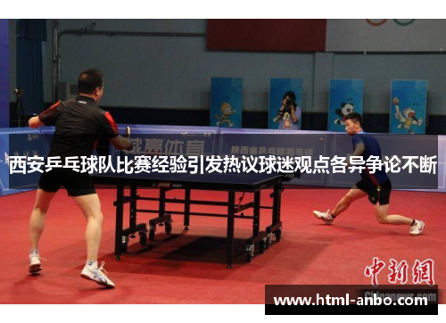 西安乒乓球队比赛经验引发热议球迷观点各异争论不断