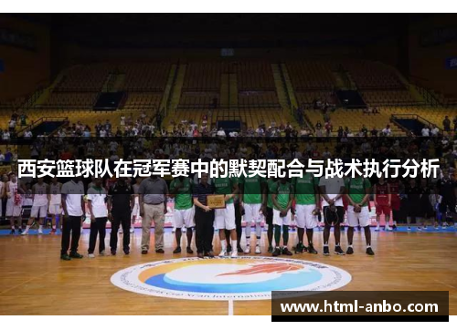 西安篮球队在冠军赛中的默契配合与战术执行分析