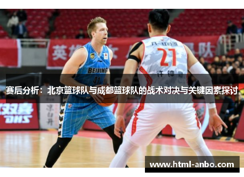 赛后分析：北京篮球队与成都篮球队的战术对决与关键因素探讨