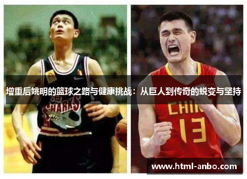 增重后姚明的篮球之路与健康挑战：从巨人到传奇的蜕变与坚持