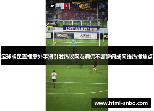 足球明星直播意外手滑引发热议网友调侃不断瞬间成网络热搜焦点
