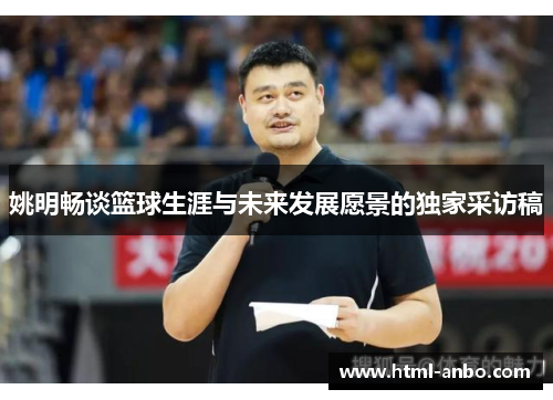 姚明畅谈篮球生涯与未来发展愿景的独家采访稿