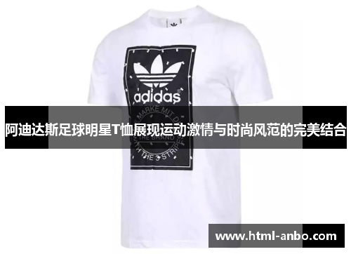 阿迪达斯足球明星T恤展现运动激情与时尚风范的完美结合