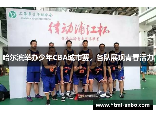 哈尔滨举办少年CBA城市赛，各队展现青春活力