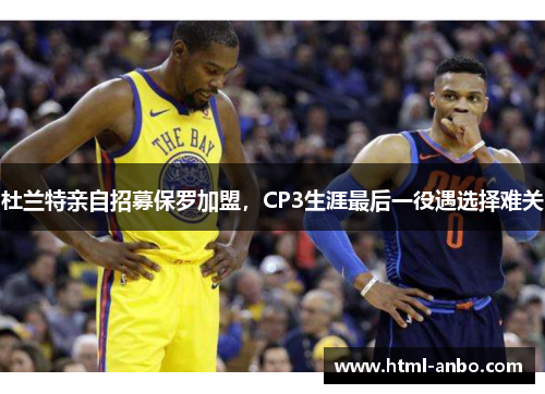杜兰特亲自招募保罗加盟,CP3生涯最后一役遇选择难关 杜兰特亲自招募保罗加盟,CP3生涯最后一役遇选择难关