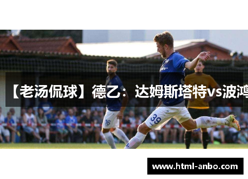 【老汤侃球】德乙:达姆斯塔特vs波鸿 【老汤侃球】德乙:达姆斯塔特vs波鸿