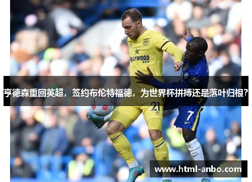 亨德森重回英超,签约布伦特福德,为世界杯拼搏还是落叶归根? 亨德森重回英超,签约布伦特福德,为世界杯拼搏还是落叶归根?