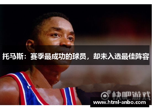 托马斯:赛季最成功的球员,却未入选最佳阵容 托马斯:赛季最成功的球员,却未入选最佳阵容