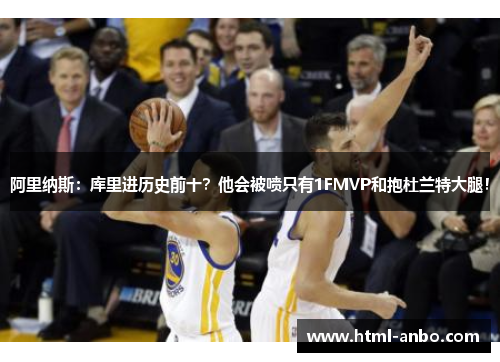 阿里纳斯:库里进历史前十?他会被喷只有1FMVP和抱杜兰特大腿! 阿里纳斯:库里进历史前十?他会被喷只有1FMVP和抱杜兰特大腿!
