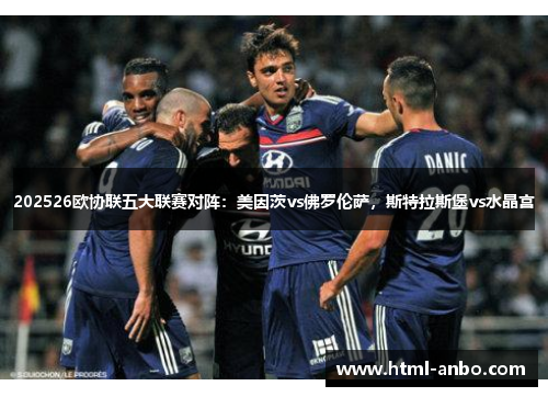 202526欧协联五大联赛对阵:美因茨vs佛罗伦萨,斯特拉斯堡vs水晶宫 202526欧协联五大联赛对阵:美因茨vs佛罗伦萨,斯特拉斯堡vs水晶宫