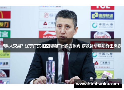 5队大交易?辽宁广东北控同曦广州多方谈判 涉及徐昕焦泊乔王岚嵚 5队大交易?辽宁广东北控同曦广州多方谈判 涉及徐昕焦泊乔王岚嵚