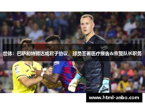 世体:巴萨和特狮达成君子协议,球员签署医疗报告&恢复队长职务 世体:巴萨和特狮达成君子协议,球员签署医疗报告&恢复队长职务